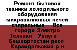 Ремонт бытовой техники холодильного оборудования микравалновых печей стиральных  - Все города Электро-Техника » Услуги   . Башкортостан респ.,Караидельский р-н